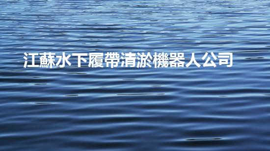江蘇水下履帶清淤機器人公司：創(chuàng)新科技助力水域治理，解密淤泥背后的秘密！